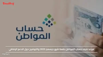 موعد صرف حساب المواطن دفعة شهر ديسمبر 2025 والتوضيح حول الدعم الإضافي